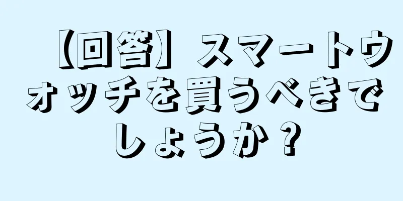 【回答】スマートウォッチを買うべきでしょうか？