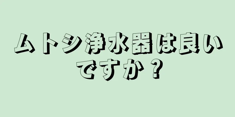 ムトシ浄水器は良いですか？