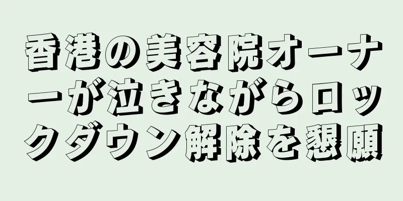 香港の美容院オーナーが泣きながらロックダウン解除を懇願