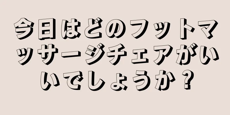 今日はどのフットマッサージチェアがいいでしょうか？