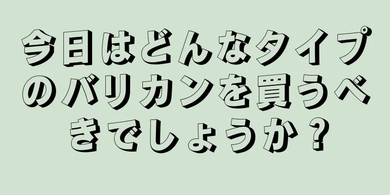今日はどんなタイプのバリカンを買うべきでしょうか？