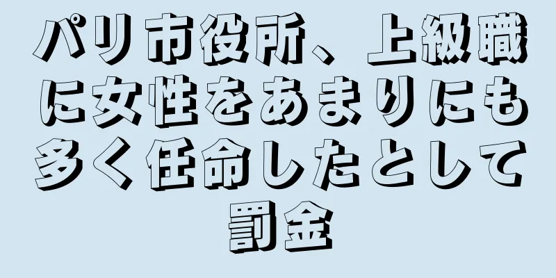 パリ市役所、上級職に女性をあまりにも多く任命したとして罰金