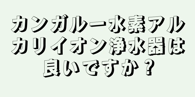 カンガルー水素アルカリイオン浄水器は良いですか？