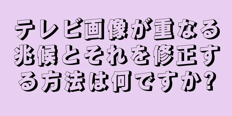 テレビ画像が重なる兆候とそれを修正する方法は何ですか?