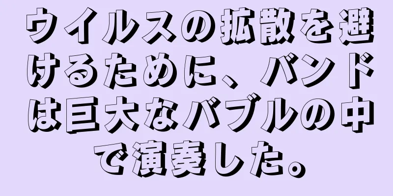 ウイルスの拡散を避けるために、バンドは巨大なバブルの中で演奏した。