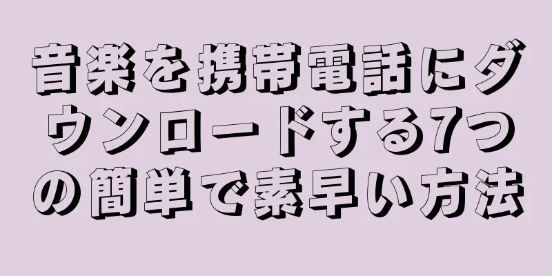 音楽を携帯電話にダウンロードする7つの簡単で素早い方法