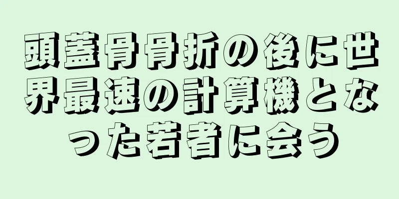 頭蓋骨骨折の後に世界最速の計算機となった若者に会う