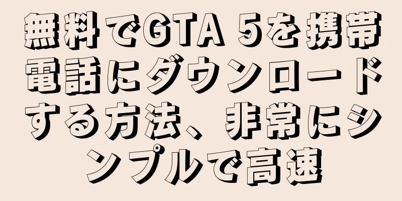無料でGTA 5を携帯電話にダウンロードする方法、非常にシンプルで高速