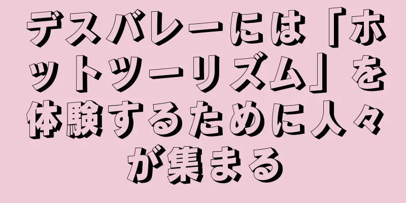 デスバレーには「ホットツーリズム」を体験するために人々が集まる