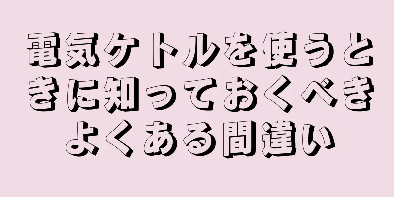 電気ケトルを使うときに知っておくべきよくある間違い