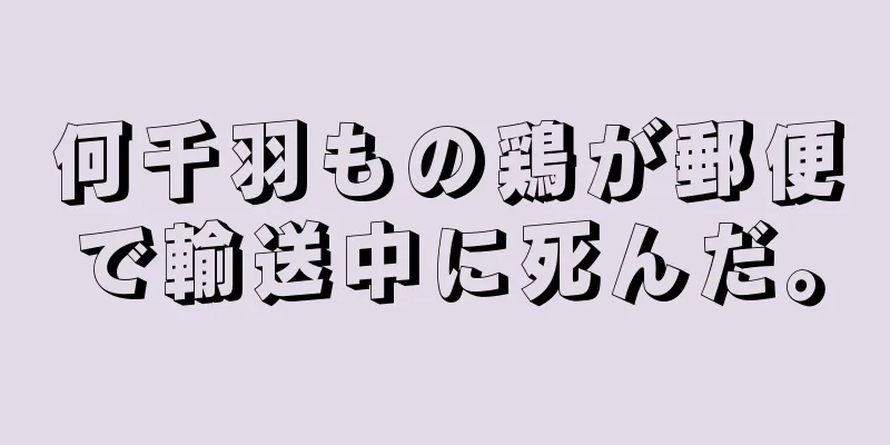 何千羽もの鶏が郵便で輸送中に死んだ。