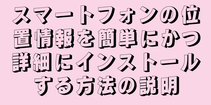 スマートフォンの位置情報を簡単にかつ詳細にインストールする方法の説明