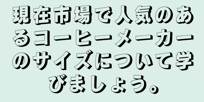 現在市場で人気のあるコーヒーメーカーのサイズについて学びましょう。