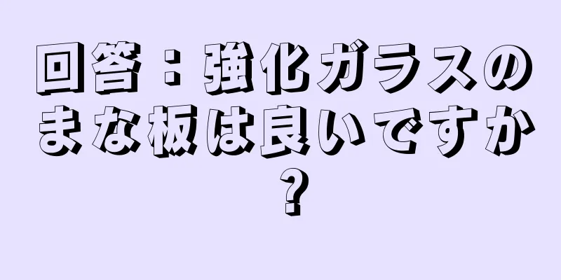 回答：強化ガラスのまな板は良いですか？