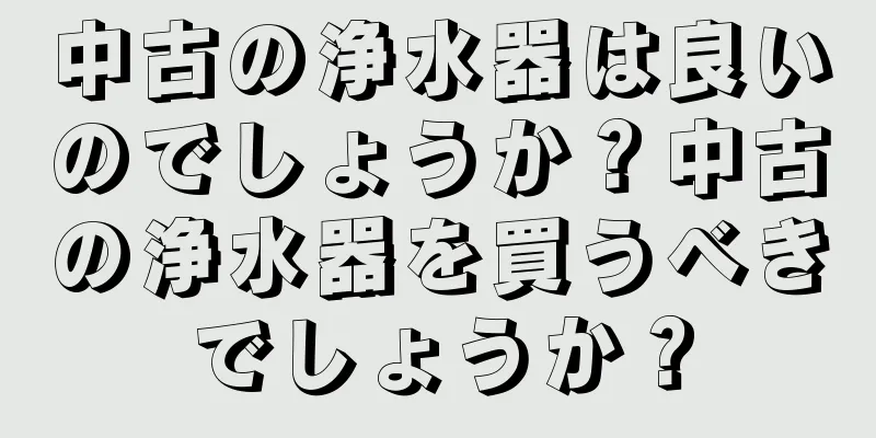 中古の浄水器は良いのでしょうか？中古の浄水器を買うべきでしょうか？