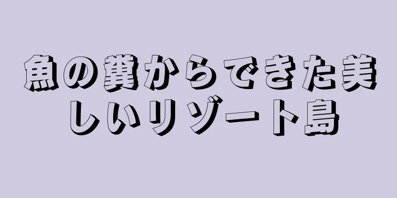 魚の糞からできた美しいリゾート島