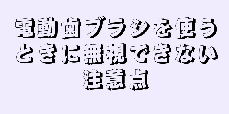 電動歯ブラシを使うときに無視できない注意点