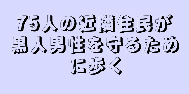 75人の近隣住民が黒人男性を守るために歩く