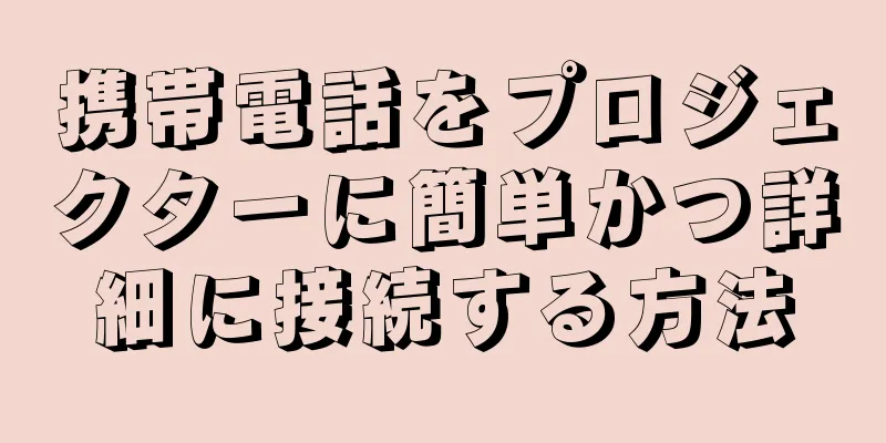 携帯電話をプロジェクターに簡単かつ詳細に接続する方法