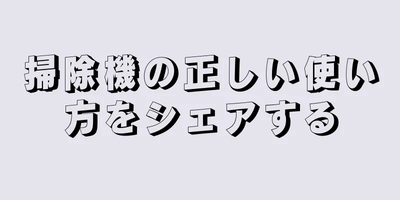 掃除機の正しい使い方をシェアする