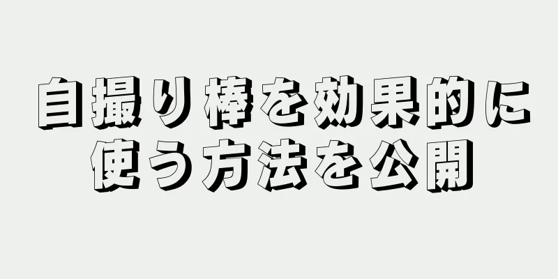 自撮り棒を効果的に使う方法を公開