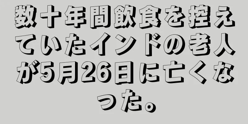 数十年間飲食を控えていたインドの老人が5月26日に亡くなった。