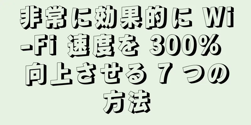 非常に効果的に Wi-Fi 速度を 300% 向上させる 7 つの方法