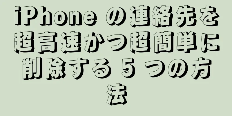 iPhone の連絡先を超高速かつ超簡単に削除する 5 つの方法