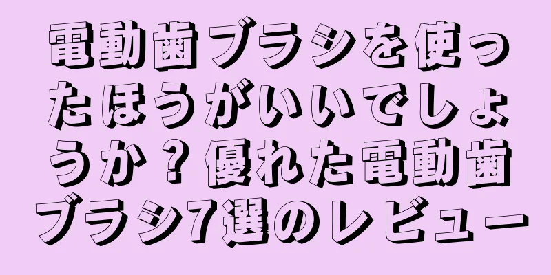 電動歯ブラシを使ったほうがいいでしょうか？優れた電動歯ブラシ7選のレビュー