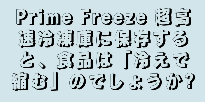 Prime Freeze 超高速冷凍庫に保存すると、食品は「冷えで縮む」のでしょうか?