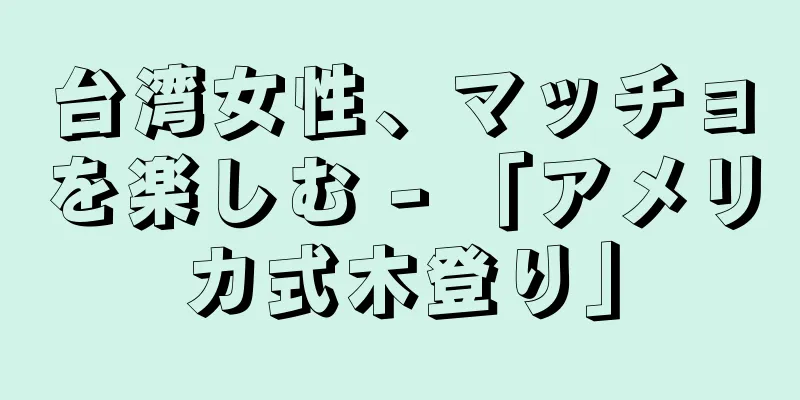 台湾女性、マッチョを楽しむ - 「アメリカ式木登り」