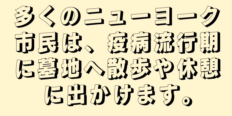 多くのニューヨーク市民は、疫病流行期に墓地へ散歩や休憩に出かけます。