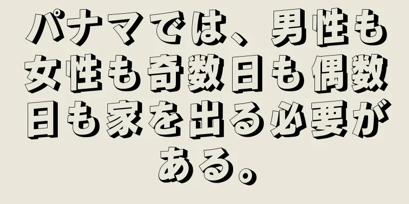パナマでは、男性も女性も奇数日も偶数日も家を出る必要がある。