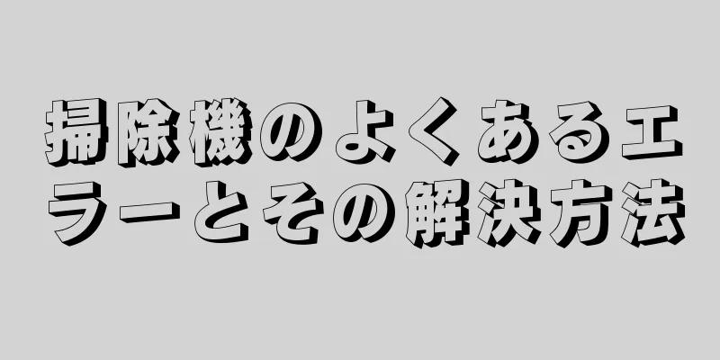掃除機のよくあるエラーとその解決方法