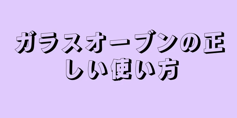 ガラスオーブンの正しい使い方