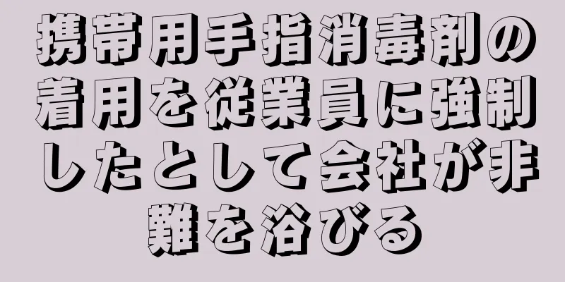 携帯用手指消毒剤の着用を従業員に強制したとして会社が非難を浴びる