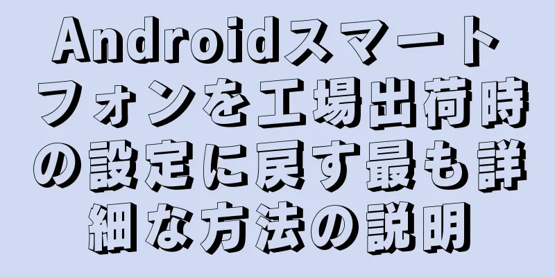 Androidスマートフォンを工場出荷時の設定に戻す最も詳細な方法の説明