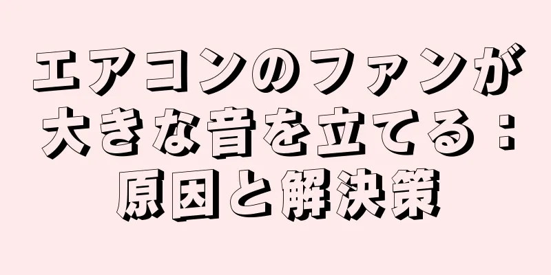 エアコンのファンが大きな音を立てる：原因と解決策