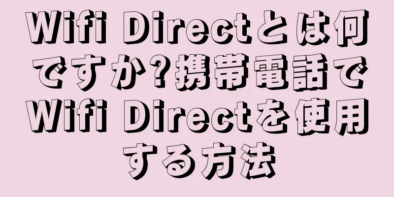 Wifi Directとは何ですか?携帯電話でWifi Directを使用する方法