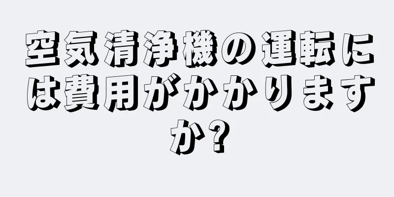 空気清浄機の運転には費用がかかりますか?