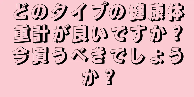 どのタイプの健康体重計が良いですか？今買うべきでしょうか？