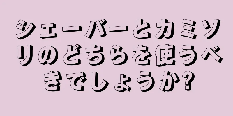 シェーバーとカミソリのどちらを使うべきでしょうか?