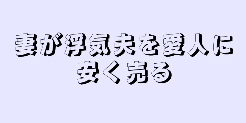 妻が浮気夫を愛人に安く売る