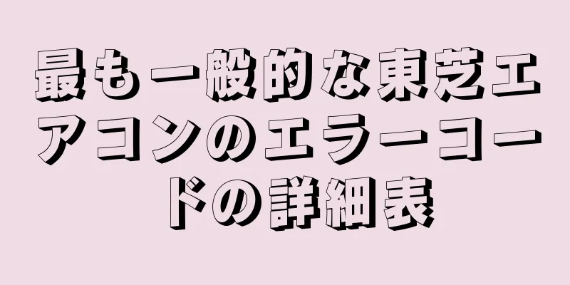 最も一般的な東芝エアコンのエラーコードの詳細表