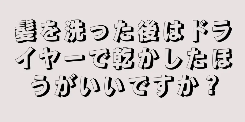 髪を洗った後はドライヤーで乾かしたほうがいいですか？