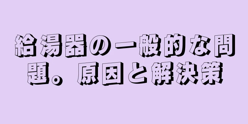 給湯器の一般的な問題。原因と解決策