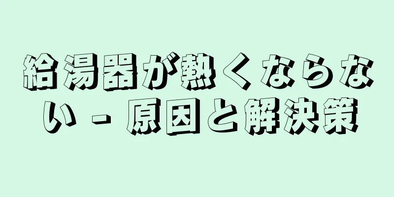 給湯器が熱くならない - 原因と解決策