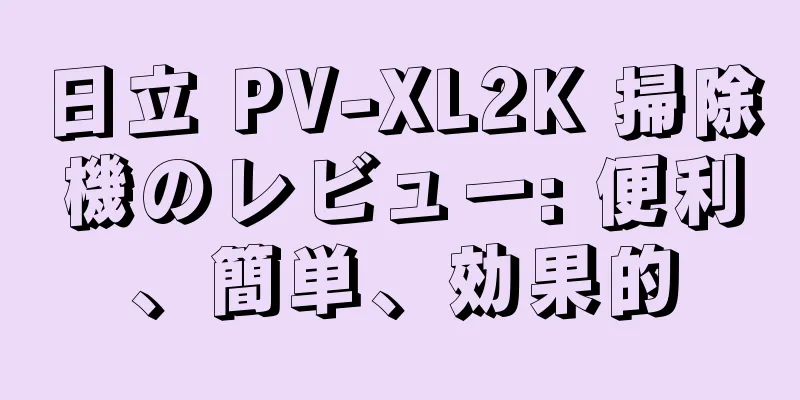 日立 PV-XL2K 掃除機のレビュー: 便利、簡単、効果的