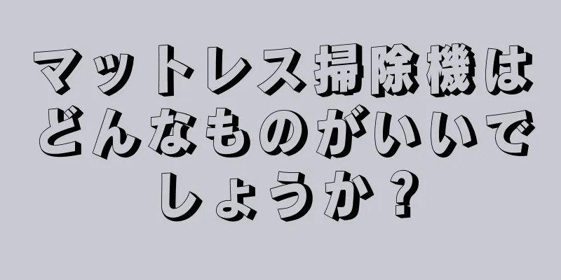 マットレス掃除機はどんなものがいいでしょうか？