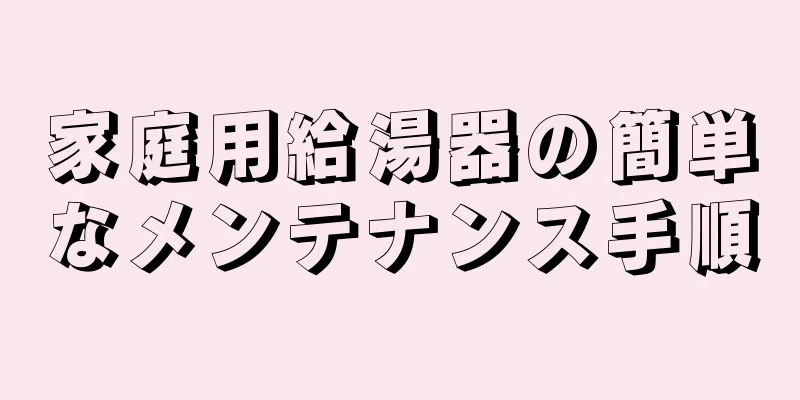 家庭用給湯器の簡単なメンテナンス手順